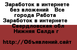 Заработок в интернете без вложений - Все города Работа » Заработок в интернете   . Свердловская обл.,Нижняя Салда г.